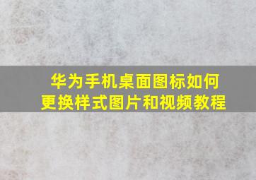 华为手机桌面图标如何更换样式图片和视频教程