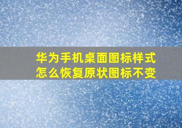 华为手机桌面图标样式怎么恢复原状图标不变