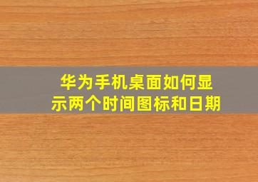 华为手机桌面如何显示两个时间图标和日期