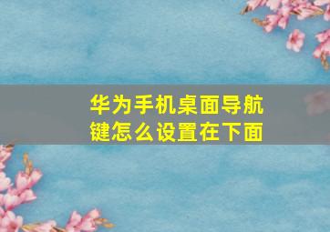 华为手机桌面导航键怎么设置在下面