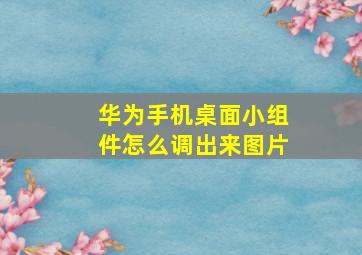 华为手机桌面小组件怎么调出来图片