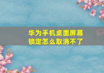 华为手机桌面屏幕锁定怎么取消不了