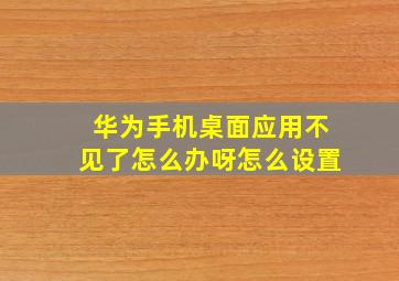 华为手机桌面应用不见了怎么办呀怎么设置