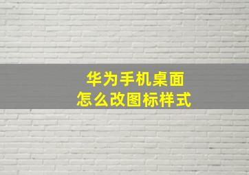 华为手机桌面怎么改图标样式