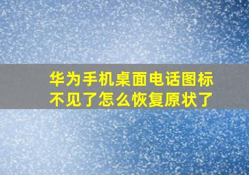 华为手机桌面电话图标不见了怎么恢复原状了