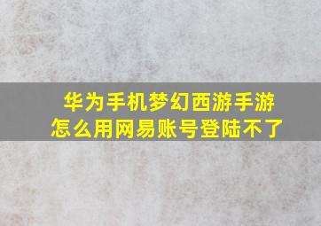 华为手机梦幻西游手游怎么用网易账号登陆不了