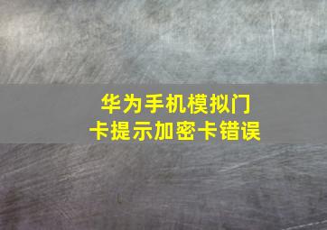 华为手机模拟门卡提示加密卡错误