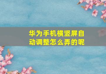 华为手机横竖屏自动调整怎么弄的呢