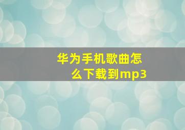 华为手机歌曲怎么下载到mp3