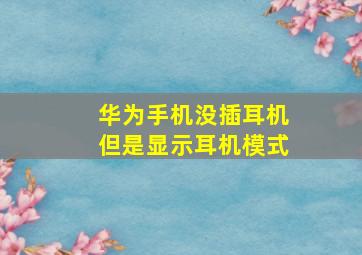 华为手机没插耳机但是显示耳机模式