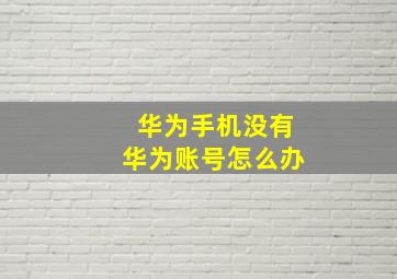 华为手机没有华为账号怎么办