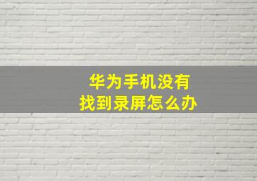 华为手机没有找到录屏怎么办