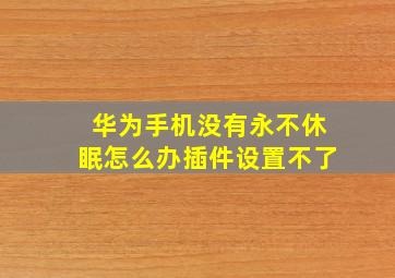 华为手机没有永不休眠怎么办插件设置不了