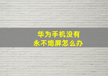 华为手机没有永不熄屏怎么办