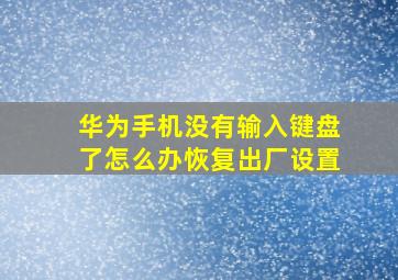 华为手机没有输入键盘了怎么办恢复出厂设置