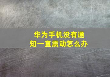 华为手机没有通知一直震动怎么办