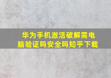 华为手机激活破解需电脑验证吗安全吗知乎下载