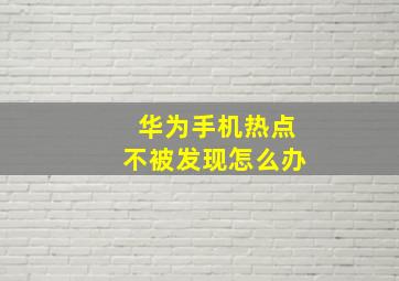 华为手机热点不被发现怎么办