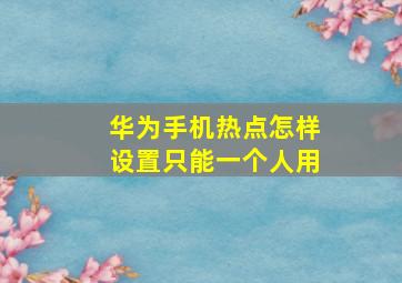 华为手机热点怎样设置只能一个人用