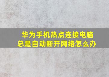 华为手机热点连接电脑总是自动断开网络怎么办