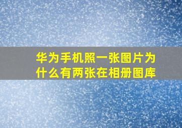 华为手机照一张图片为什么有两张在相册图库