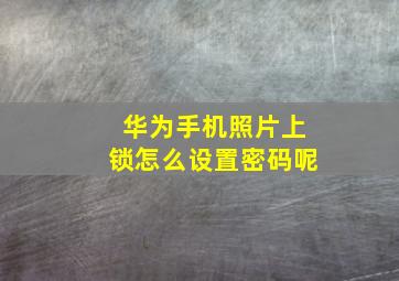 华为手机照片上锁怎么设置密码呢