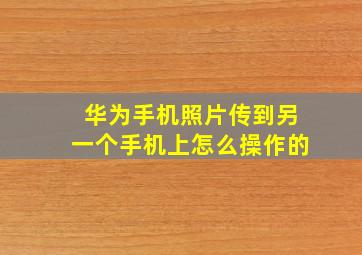 华为手机照片传到另一个手机上怎么操作的