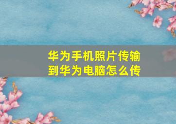 华为手机照片传输到华为电脑怎么传