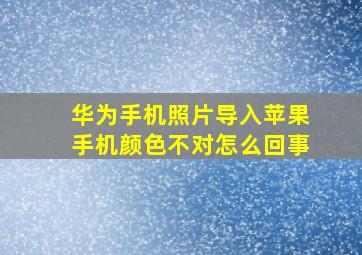 华为手机照片导入苹果手机颜色不对怎么回事