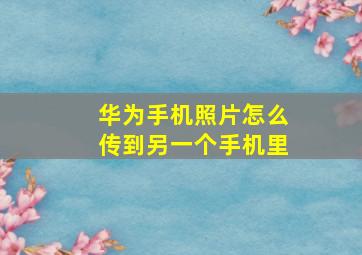 华为手机照片怎么传到另一个手机里