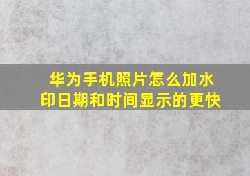 华为手机照片怎么加水印日期和时间显示的更快