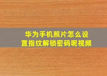 华为手机照片怎么设置指纹解锁密码呢视频