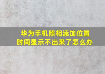 华为手机照相添加位置时间显示不出来了怎么办