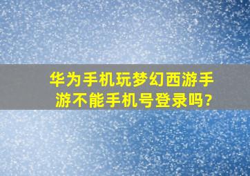 华为手机玩梦幻西游手游不能手机号登录吗?