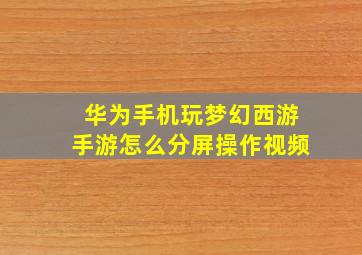 华为手机玩梦幻西游手游怎么分屏操作视频