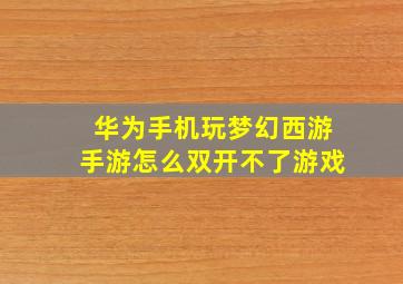 华为手机玩梦幻西游手游怎么双开不了游戏