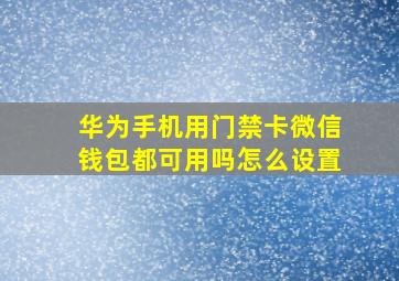 华为手机用门禁卡微信钱包都可用吗怎么设置