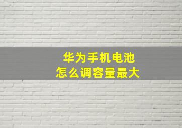 华为手机电池怎么调容量最大