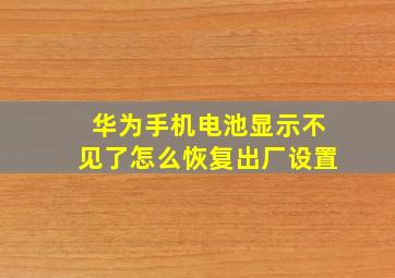 华为手机电池显示不见了怎么恢复出厂设置