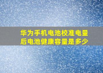 华为手机电池校准电量后电池健康容量是多少