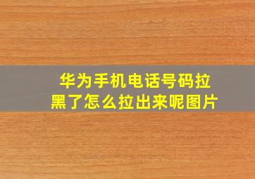 华为手机电话号码拉黑了怎么拉出来呢图片