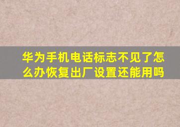 华为手机电话标志不见了怎么办恢复出厂设置还能用吗