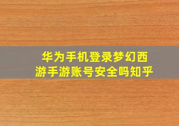 华为手机登录梦幻西游手游账号安全吗知乎