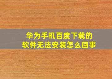 华为手机百度下载的软件无法安装怎么回事