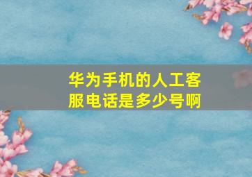 华为手机的人工客服电话是多少号啊