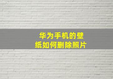 华为手机的壁纸如何删除照片