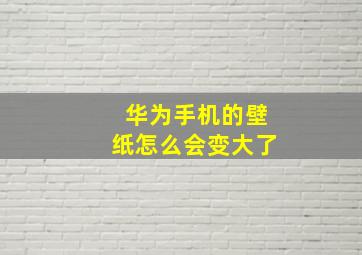 华为手机的壁纸怎么会变大了