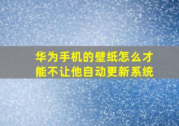 华为手机的壁纸怎么才能不让他自动更新系统