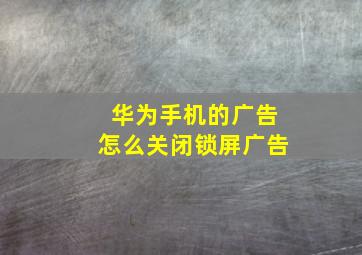 华为手机的广告怎么关闭锁屏广告