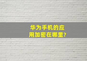 华为手机的应用加密在哪里?